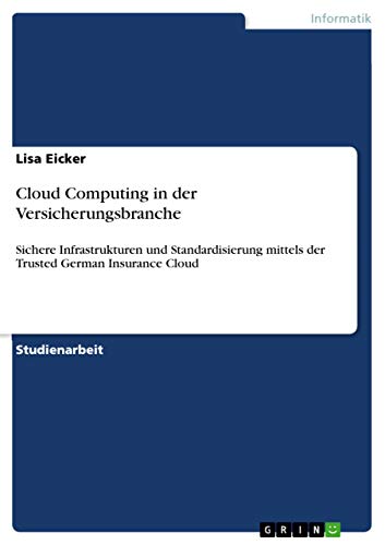 Cloud Computing in der Versicherungsbranche: Sichere Infrastrukturen und Standardisierung mittels der Trusted German Insurance Cloud