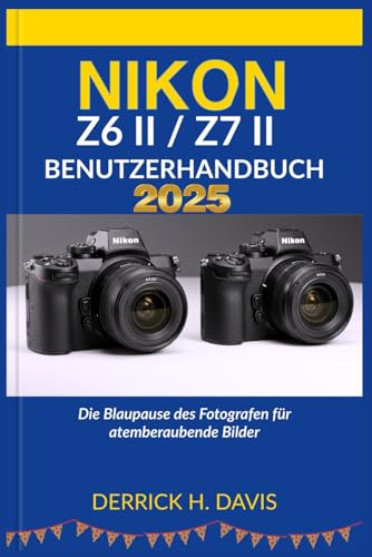 NIKON Z6 II / Z7 II BENUTZERHANDBUCH 2025: Die Blaupause des Fotografen für atemberaubende Bilder