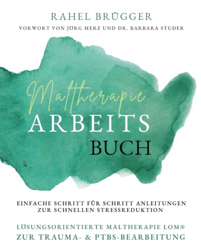 Maltherapie Arbeitsbuch: Lösungsorientierte Maltherapie LOM® für Trauma- und PTBS-Bearbeitung, einfache Schritt-für-Schritt-Anleitungen zur schnellen Stressreduktion zu Hause