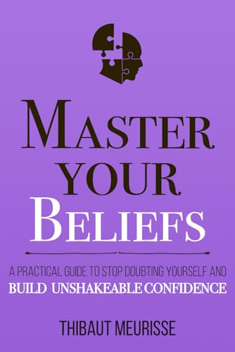 Master Your Beliefs: A Practical Guide to Stop Doubting Yourself and Build Unshakeable Confidence (Mastery Series, Band 7)
