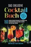 Das exklusive Cocktail Buch: 160 leckere Cocktail Rezepte für Anfänger und Fortgeschrittene zum selber machen — mit und ohne Alkohol. Mit Ratgeberteil und vielen Tipps für perfekte Drinks