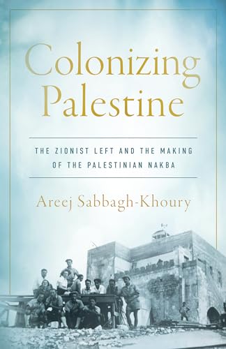 Colonizing Palestine: The Zionist Left and the Making of the Palestinian Nakba (Stanford Studies in Middle Eastern and Islamic Societies and)
