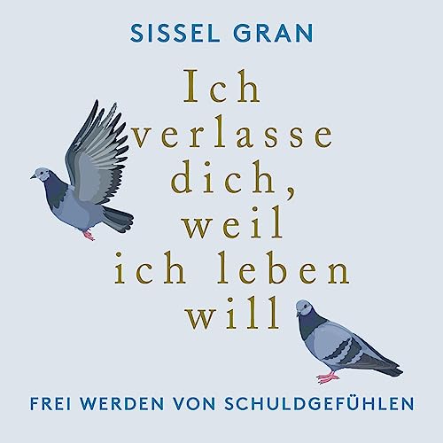 Ich verlasse dich, weil ich leben will: Frei werden von Schuldgefühlen