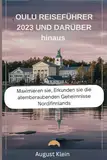 OULU REISEFUHRER 2023 UND DARUBER HINAUS: Maximieren sie, Erkunden sie die atemberaubenden Geheimnisse Nordifinnlands