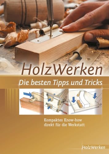 HolzWerken Die besten Tipps und Tricks: Kompaktes Know-how direkt für die Werkstatt