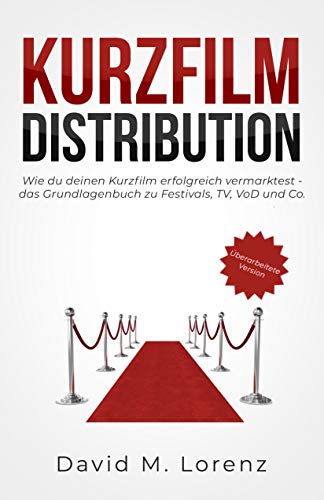 KURZFILM DISTRIBUTION: Wie du deinen Kurzfilm erfolgreich vermarktest - das Grundlagenbuch zu Festivals, TV, VoD und Co.