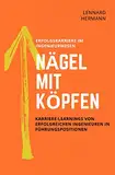 Nägel mit Köpfen - Erfolgskarriere im Ingenieurwesen: Karriere-Learnings von erfolgreichen Ingenieuren in Führungspositionen