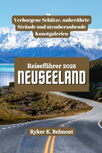 NEUSEELAND Reiseführer 2025: Verborgene Schätze, unberührte Strände und atemberaubende Kunstgalerien