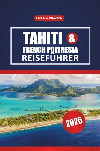 Tahiti & Französisch-Polynesien Reiseführer 2025: Entdecken Sie die besten Inseln, malerischen Strände, die lokale Küche und praktische Tipps für eine reibungslose Reise im Südpazifik