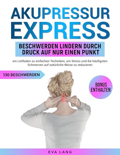 Akupressur Express: Beschwerden lindern durch Druck auf nur einen Punkt: ein Leitfaden zu einfachen Techniken, um Stress und die häufigsten Schmerzen auf natürliche Weise zu reduzieren