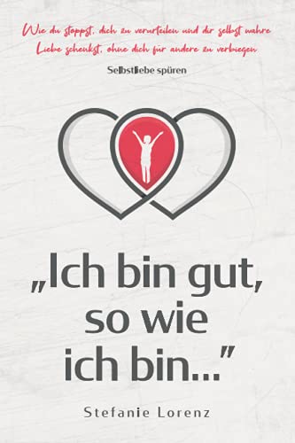 Selbstliebe spüren: „Ich bin gut, so wie ich bin...” - Wie du stoppst, dich zu verurteilen und dir selbst wahre Liebe schenkst, ohne dich für andere zu verbiegen („Mein neues Ich“, Band 4)