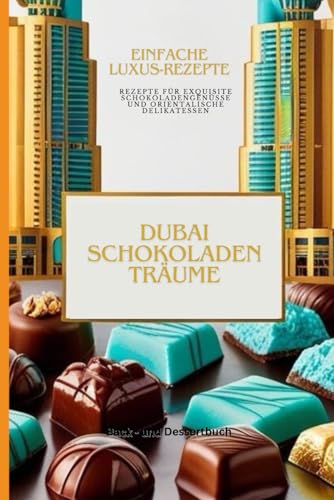 Dubai Chocotate: Inspiration des süßen Lebens!: Exquisite Rezepte für Schokoladengenüsse und orientalische Delikatessen