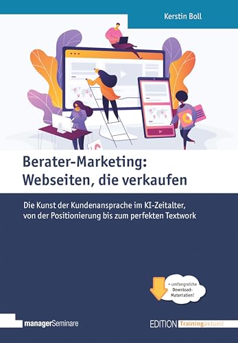 Berater-Marketing: Webseiten, die verkaufen: Die Kunst der Kundenansprache im KI-Zeitalter, von der Positionierung bis zum perfekten Textwork (Edition Training aktuell)