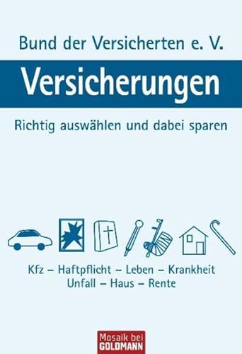 Versicherungen: Richtig auswählen und dabei sparen - Kfz - Haftpflicht - Leben - Krankheit - Unfall - Haus - Rente