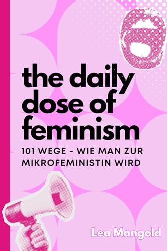 The Daily Dose of Feminism - 101 Wege, wie man zur Mikrofeministin wird: Mikrofeminismus aber Makro-Wirkung (Deutsch)