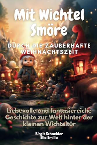 Mit Wichtel Smöre durch die zauberhafte Weihnachtszeit: Liebevolle und fantasiereiche Geschichte zur Welt hinter der kleinen Wichteltür. (Wichtel Smöre und Wichteline Fine)