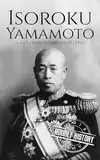 Isoroku Yamamoto: A Life from Beginning to End (World War 2 Biographies) (English Edition)