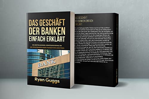 DAS GESCHÄFT DER BANKEN EINFACH ERKLÄRT: WIE ZENTRALBANKEN, VERMÖGENSVERWALTER UND PRIVATBANKEN UNSER FINANZSYSTEM ZERSTÖREN (Die Wirtschaft)