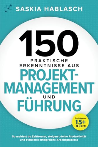 150 praktische Erkenntnisse aus Projektmanagement und Führung: So meidest du Zeitfresser, steigerst deine Produktivität und etablierst erfolgreiche Arbeitsprozesse. Praxistipps aus 15+ Jahren