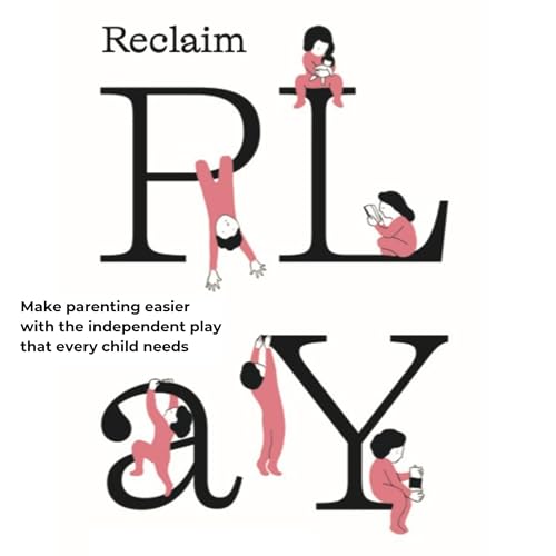 Reclaim Play: Make Parenting Easier with the Independent Play That Every Child Needs