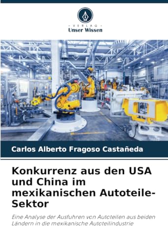 Konkurrenz aus den USA und China im mexikanischen Autoteile-Sektor: Eine Analyse der Ausfuhren von Autoteilen aus beiden Ländern in die mexikanische Autoteilindustrie