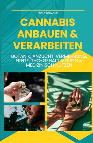 Cannabis Anbauen & Verarbeiten: Botanik, Anzucht, Vermehrung, Ernte, THC-Gehalt messen & medizinisch nutzen – Dein Praxisbuch für Indoor- & Outdoor-Grower (Leicht gemacht!)