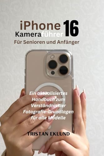 iPhone 16 Kameraführer für Senioren und Anfänger: Ein aktualisiertes Handbuch zum Verständnis der Fotografie-Grundlagen für alle Modelle
