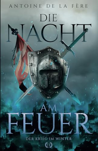 Die Nacht am Feuer 2 – Der Krieg im Winter: Historischer Roman über Ritter und Abenteuer in der Schweiz im Mittelalter (Kreuze, Lilien und Löwen – Schweizer Mittelalter Saga, Band 2)