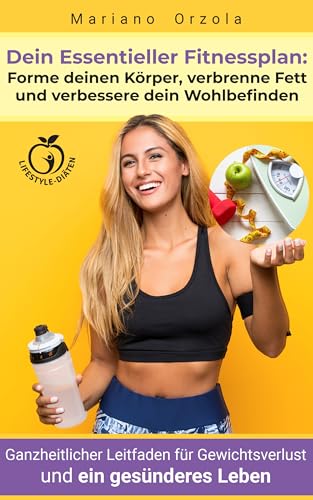 Dein Essentieller Fitnessplan: Forme deinen Körper, verbrenne Fett und verbessere dein Wohlbefinden: Ganzheitlicher Leitfaden für Gewichtsverlust und ein gesünderes Leben (Lifestyle-Diäten 3)