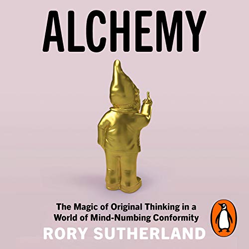 Alchemy: The Surprising Power of Ideas That Don't Make Sense