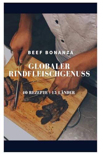 Globaler Rindfleischgenuss 40 Rezepte aus 15 Ländern: 40 authentische Rezepte aus 15 verschiedenen Ländern