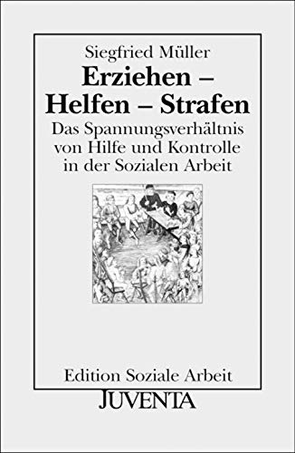 Erziehen - Helfen - Strafen: Das Spannungsverhältnis von Hilfe und Kontrolle in der Sozialen Arbeit. Edition Soziale Arbeit