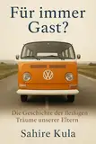 Für immer Gast? : Die Geschichte der fleißigen Träume unserer Eltern
