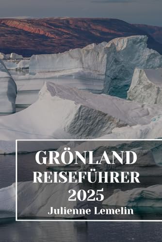 GRÖNLAND REISEFÜHRER 2025: Entdecken Sie Grönlands Unterkünfte, Touristenattraktionen und Orte. Praktische Tipps und lokale Einblicke