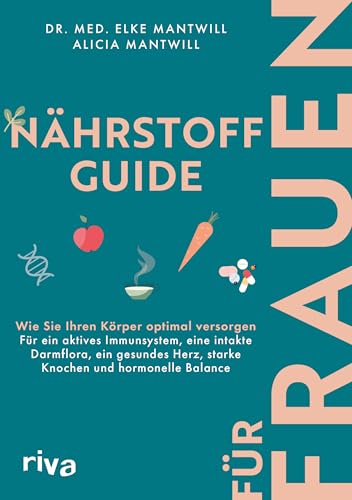 Nährstoff-Guide für Frauen: Wie Sie Ihren Körper optimal versorgen – für ein aktives Immunsystem, eine intakte Darmflora, ein gesundes Herz, starke Knochen und hormonelle Balance