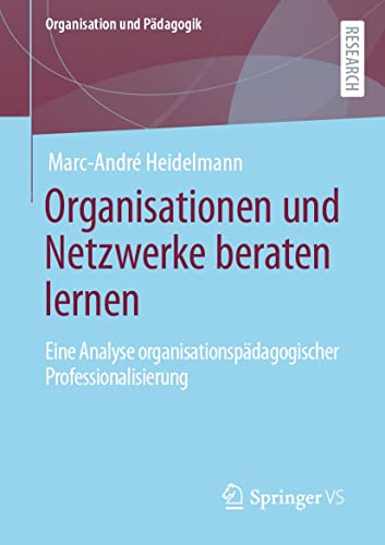 Organisationen und Netzwerke beraten lernen: Eine Analyse organisationspädagogischer Professionalisierung (Organisation und Pädagogik 34)