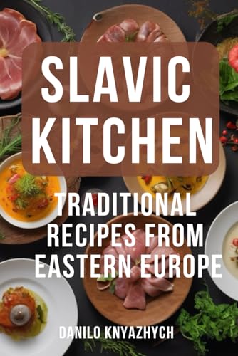 Slavic Kitchen. Traditional Recipes from Eastern Europe: Eastern European Cuisine Cookbook