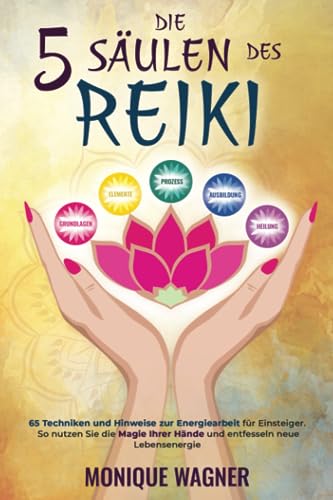 Die 5 Säulen des Reiki: 65 Techniken und Hinweise zur Energiearbeit für Einsteiger. So nutzen Sie die Magie Ihrer Hände und entfesseln neue Lebensenergie