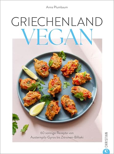 Griechenland vegan: 60 sonnige Rezepte von Austernpilz-Gyros bis Zitronen-Bifteki