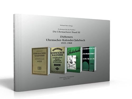 Die Uhrmacherei Bd. 3: Diebeners Uhrmacher-Kalender/Jahrbuch 1925-1968: Profiwissen für den Praktiker, Fachartikel, Tipps und Tricks