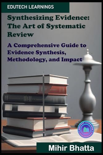 Synthesizing Evidence: The Art of Systematic Review: A Comprehensive Guide to Evidence Synthesis, Methodology, and Impact