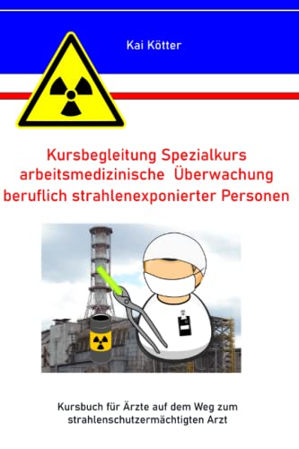 Kursbegleitung Spezialkurs arbeitsmedizinische Überwachung beruflich strahlenexponierter Personen: Kursbuch für Ärzte auf dem Weg zum strahlenschutzermächtigten Arzt