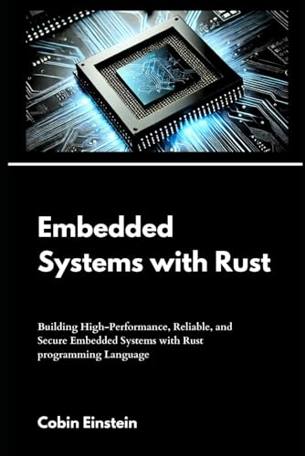 Embedded Systems with Rust: Building High-Performance, Reliable, and Secure Embedded Systems with Rust Programming Language