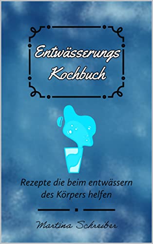 Entwässerung leicht gemacht : Das ultimative Kochbuch für eine gesunde Entwässerung des Körpers