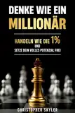 Denke wie ein Millionär: Entdecke die Geheimnisse der 1%, transformiere deine Gewohnheiten und überwinde limitierende Glaubenssätze mit diesem Schritt-für-Schritt-Leitfaden zu Erfolg und Wohlstand