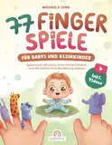 77 Fingerspiele für Babys und Kleinkinder: Spielerisch die Sinne Ihres Kindes fördern und die Eltern-Kind-Beziehung stärken inkl. Fingerpuppen zum Ausdrucken – Perfektes Geschenk zur Geburt und Taufe