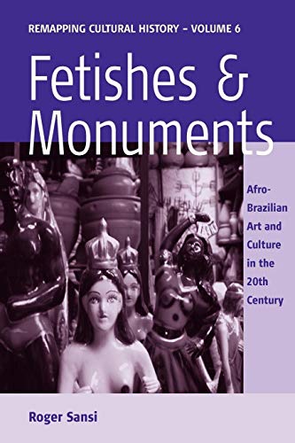 Fetishes and Monuments: Afro-Brazilian Art and Culture in the 20th Century (Remapping Cultural History)