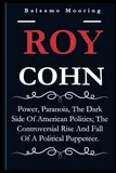 ROY COHN: Power, Paranoia, The Dark Side Of American Politics; The Controversial Rise And Fall Of A Political Puppeteer.