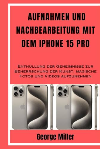 AUFNAHMEN UND NACHBEARBEITUNG MIT DEM IPHONE 15 PRO: Enthüllung der Geheimnisse zur Beherrschung der Kunst, magische Fotos und Videos aufzunehmen