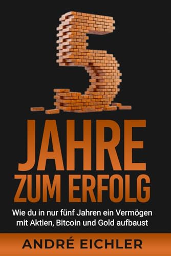 5 Jahren zum Erfolg: Wie du in nur fünf Jahren ein Vermögen mit Aktien, Bitcoin und Gold aufbaust